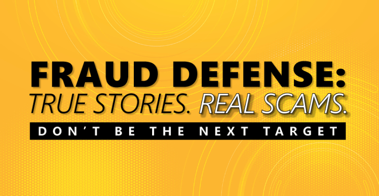 Fraud Defense: True Stories. Real Scams. Don't be the next target.